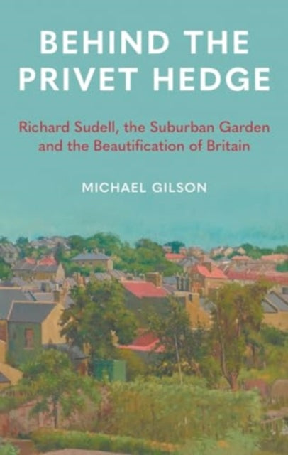 Behind the Privet Hedge : Richard Sudell, the Suburban Garden and the Beautification of Britain - Book from The Bookhouse Broughty Ferry- Just £16.95! Shop now